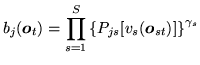 $\displaystyle b_{j}({\mbox{\boldmath$o$}}_t) = \prod_{s=1}^S \left\{ P_{js}[v_s({\mbox{\boldmath$o$}}_{st})] \right\}^{\gamma_s}$