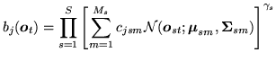 $\displaystyle b_{j}({\mbox{\boldmath$o$}}_t) = \prod_{s=1}^S \left[ \sum_{m=1}^...
...mbox{\boldmath$\mu$}}_{sm}, {\mbox{\boldmath$\Sigma$}}_{sm}) \right]^{\gamma_s}$