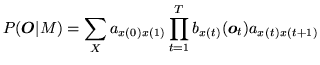 $\displaystyle P({\mbox{\boldmath$O$}}\vert M) = \sum_X a_{x(0)x(1)} \prod_{t=1}^T b_{x(t)}({\mbox{\boldmath$o$}}_t) a_{x(t)x(t+1)}$