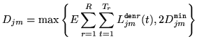 $\displaystyle D_{jm} = \max\left\{
E\sum_{r=1}^R\sum_{t=1}^{T_r}
L^{{\tt den}r}_{jm}(t),2D_{jm}^{\tt min}
\right\}$