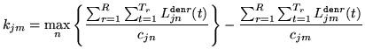 $\displaystyle k_{jm} = \max_n\left\{\frac{\sum_{r=1}^R\sum_{t=1}^{T_r}L_{jn}^{{...
...}
\right\}
- \frac{\sum_{r=1}^R\sum_{t=1}^{T_r}L_{jm}^{{\tt den}r}(t)}
{c_{jm}}$