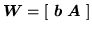 $\displaystyle {\mbox{\boldmath$W$}} = \left[\mbox{ }{\mbox{\boldmath$b$}}\mbox{ }{\mbox{\boldmath$A$}}\mbox{ }\right]$