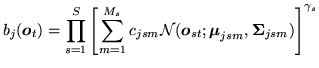 $\displaystyle b_{j}({\mbox{\boldmath$o$}}_t) = \prod_{s=1}^S \left[ \sum_{m=1}^...
...ox{\boldmath$\mu$}}_{jsm}, {\mbox{\boldmath$\Sigma$}}_{jsm}) \right]^{\gamma_s}$