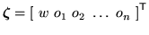 $\displaystyle {\mbox{\boldmath$\zeta$}} = \left[\mbox{ }w\mbox{ }o_1\mbox{ }o_2\mbox{ }\dots\mbox{ }o_n\mbox{ }\right]^{\scriptstyle\sf T}
$