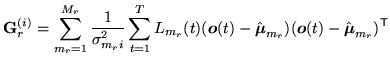 $\displaystyle {\bf G}^{(i)}_r=\sum_{m_r=1}^{M_r}
\frac{1}{\sigma_{m_ri}^{2}}
\s...
...mbox{\boldmath$o$}}(t)-\hat{{\mbox{\boldmath$\mu$}}}_{m_r})^{\scriptstyle\sf T}$