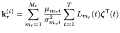 $\displaystyle {\bf k}^{(i)}_r=\sum_{m_r=1}^{M_r}
\frac{\mu_{m_ri}}{\sigma_{m_ri}^{2}}
\sum_{t=1}^TL_{m_r}(t){{\mbox{\boldmath$\zeta$}}}^{{\scriptstyle\sf T}}(t)$