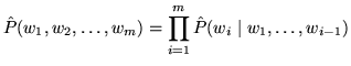 $\displaystyle \hat P(w_1, w_2, \ldots, w_m) = \prod_{i=1}^{m} \hat P(w_i \;\vert\; w_1, \ldots, w_{i-1})$
