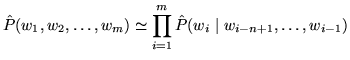 $\displaystyle \hat P(w_1, w_2, \ldots, w_m) \simeq \prod_{i=1}^{m} \hat P(w_i \;\vert\; w_{i-n+1}, \ldots, w_{i-1})$