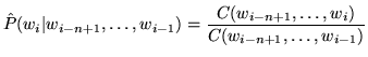 $\displaystyle \hat P(w_i \vert w_{i-n+1}, \ldots, w_{i-1}) = \frac{C(w_{i-n+1}, \ldots, w_i)}{C(w_{i-n+1}, \ldots, w_{i-1})}$