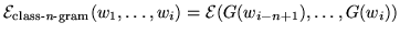 $\displaystyle \mathcal E_{\textrm{class-{\it n}-gram}}(w_1, \ldots, w_{i}) = \mathcal E(G(w_{i-n+1}), \ldots, G(w_{i}))$