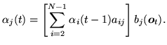 $\displaystyle \alpha_j(t) = \left[ \sum_{i=2}^{N-1} \alpha_i(t-1) a_{ij} \right] b_j({\mbox{\boldmath$o$}}_t).$