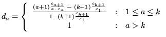 $\displaystyle d_a = \left\{ \begin{array}{c@{\quad:\quad}l} \frac{(a+1) \frac{c...
...1}} {1 - (k+1)\frac{c_{k+1}}{c_1}} & 1 \le a \le k\\ 1 & a>k \end{array}\right.$