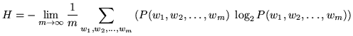 $\displaystyle H = - \lim_{m \to \infty} \frac{1}{m} \sum_{w_1, w_2, \ldots, w_m}\left( P(w_1, w_2, \ldots, w_m)\; \log_2 P(w_1, w_2, \ldots, w_m) \right)$