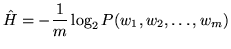 $\displaystyle \hat{H} = - \frac{1}{m} \log_2 P(w_1, w_2, \ldots, w_m)$