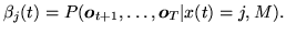 $\displaystyle \beta_j(t) = P({\mbox{\boldmath$o$}}_{t+1},\ldots,{\mbox{\boldmath$o$}}_T \vert x(t)=j , M).$