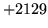 $ +2129$