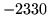 $ -2330$