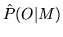$ \hat{P}(O\vert M)$