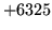 $ +6325$